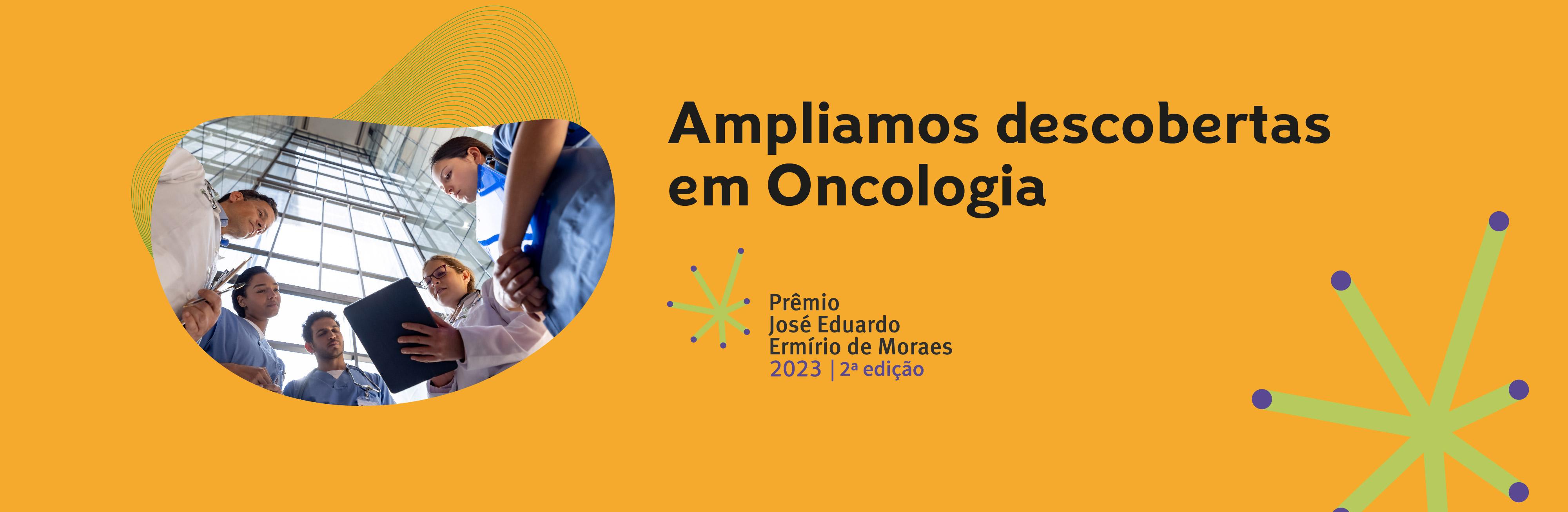 Ampliamos descobertas em oncologia. Prêmio José Eduardo Ermírio de Moraes: Inovações pela Vida